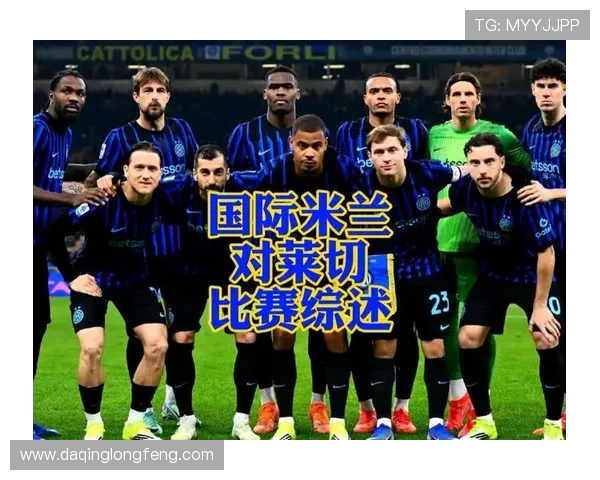 国米与莱切精彩对决比赛录像回顾及精彩瞬间分析